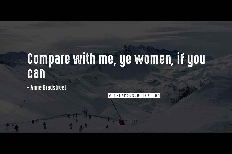 Anne Bradstreet Quotes: Compare with me, ye women, if you can