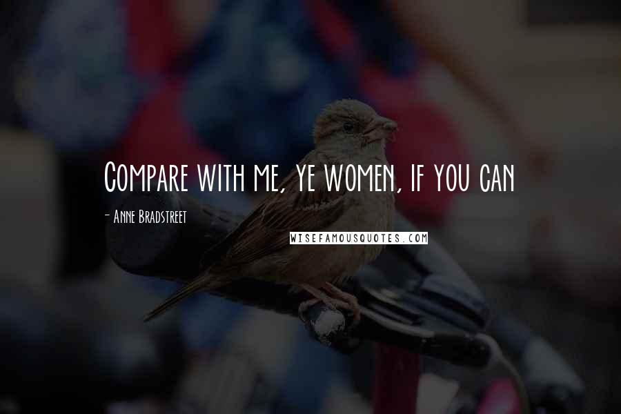 Anne Bradstreet Quotes: Compare with me, ye women, if you can