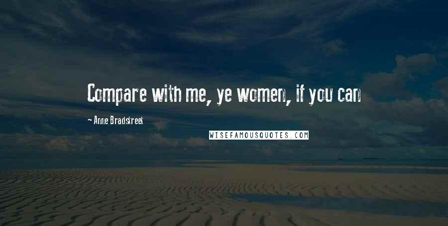 Anne Bradstreet Quotes: Compare with me, ye women, if you can