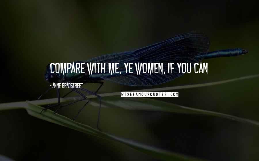 Anne Bradstreet Quotes: Compare with me, ye women, if you can