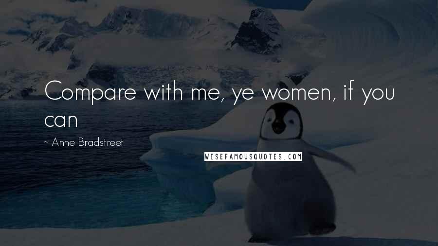 Anne Bradstreet Quotes: Compare with me, ye women, if you can