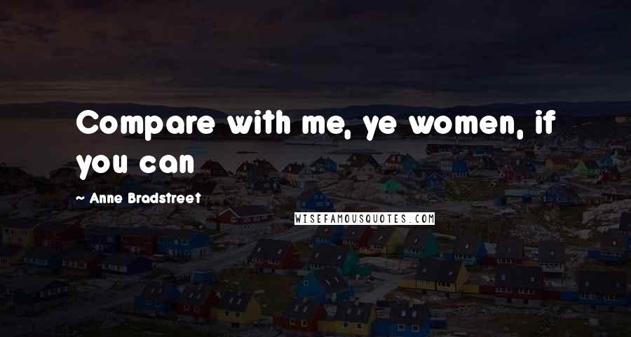 Anne Bradstreet Quotes: Compare with me, ye women, if you can