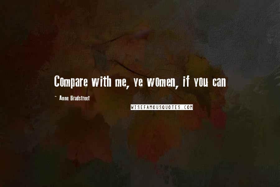 Anne Bradstreet Quotes: Compare with me, ye women, if you can