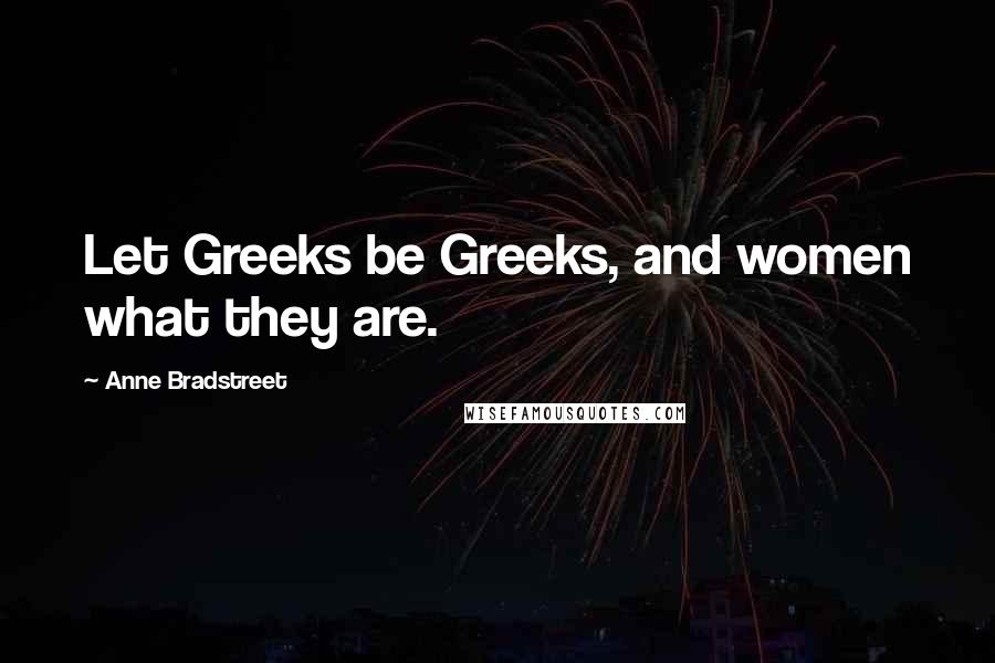 Anne Bradstreet Quotes: Let Greeks be Greeks, and women what they are.