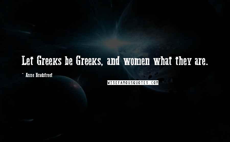 Anne Bradstreet Quotes: Let Greeks be Greeks, and women what they are.