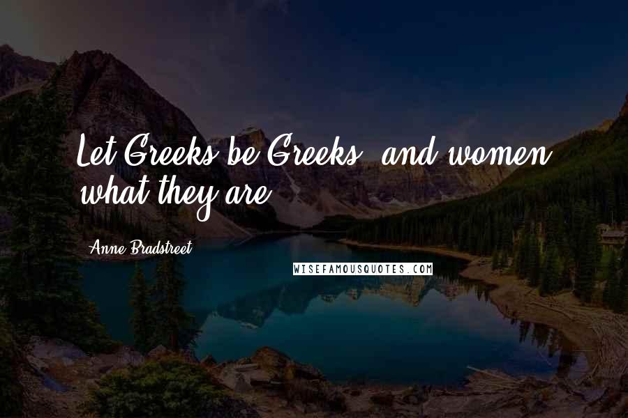 Anne Bradstreet Quotes: Let Greeks be Greeks, and women what they are.