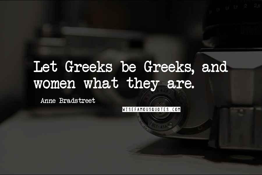 Anne Bradstreet Quotes: Let Greeks be Greeks, and women what they are.