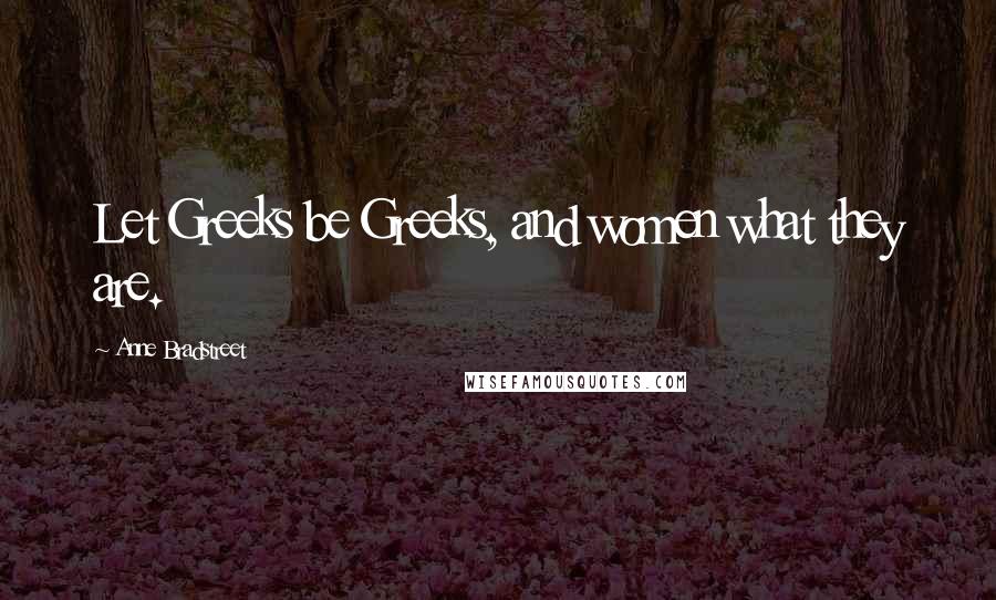 Anne Bradstreet Quotes: Let Greeks be Greeks, and women what they are.