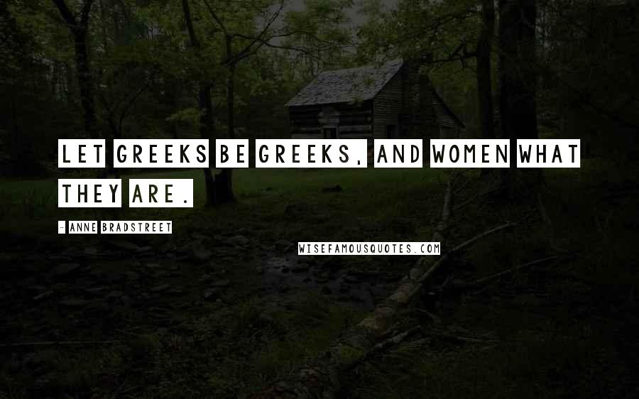 Anne Bradstreet Quotes: Let Greeks be Greeks, and women what they are.