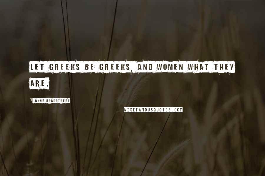 Anne Bradstreet Quotes: Let Greeks be Greeks, and women what they are.