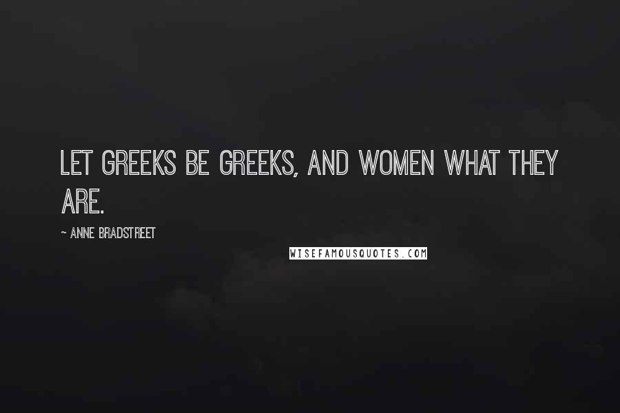 Anne Bradstreet Quotes: Let Greeks be Greeks, and women what they are.