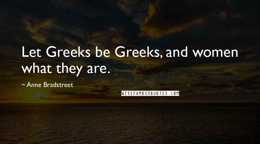 Anne Bradstreet Quotes: Let Greeks be Greeks, and women what they are.