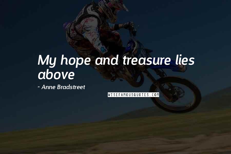 Anne Bradstreet Quotes: My hope and treasure lies above