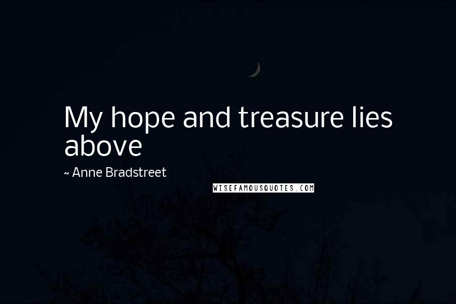 Anne Bradstreet Quotes: My hope and treasure lies above