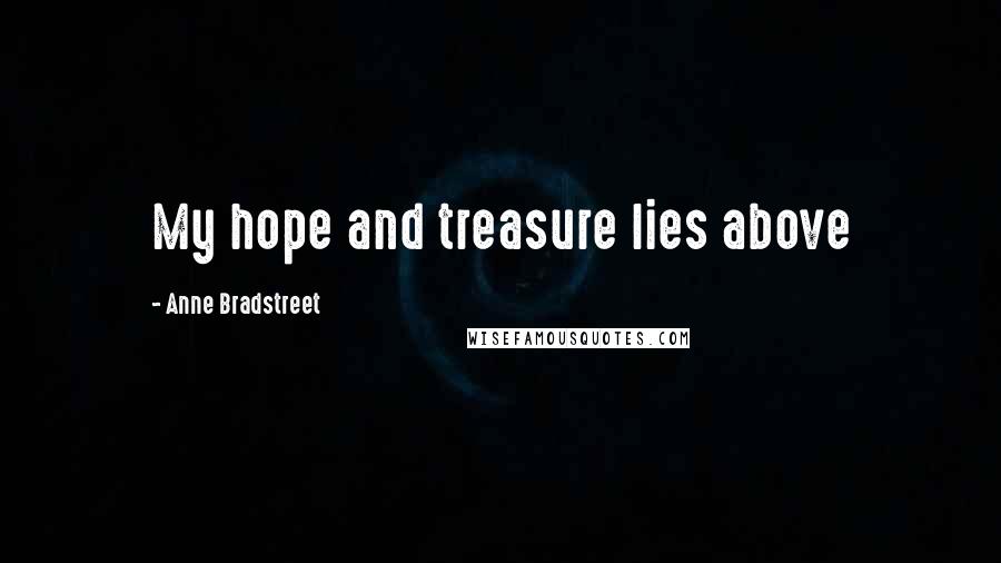Anne Bradstreet Quotes: My hope and treasure lies above