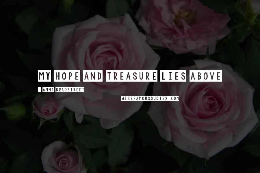 Anne Bradstreet Quotes: My hope and treasure lies above