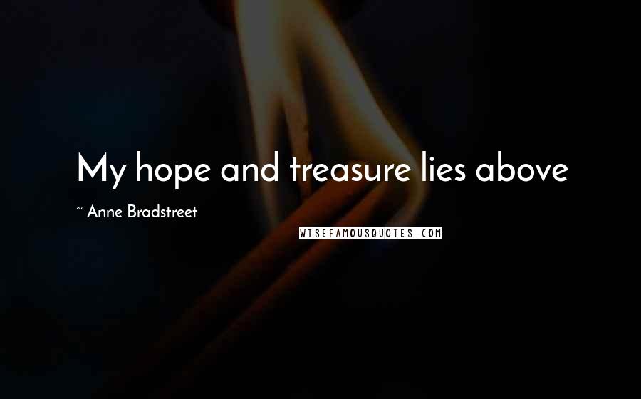 Anne Bradstreet Quotes: My hope and treasure lies above