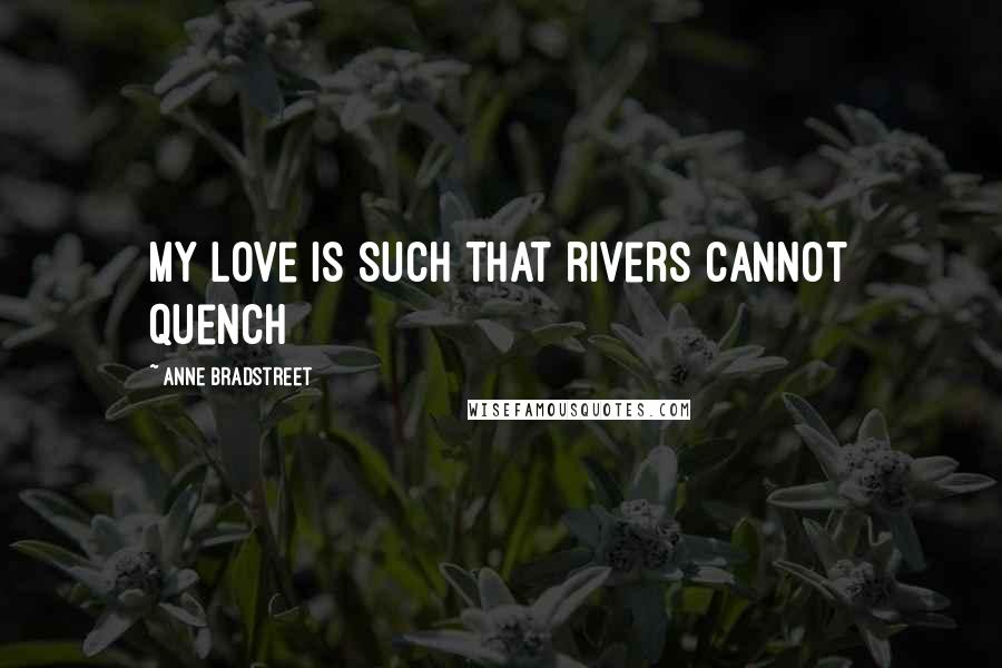 Anne Bradstreet Quotes: My love is such that rivers cannot quench