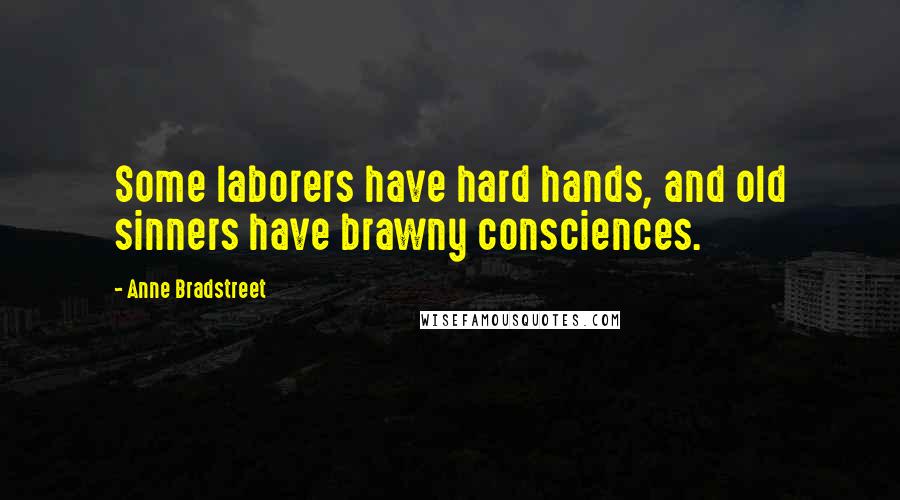 Anne Bradstreet Quotes: Some laborers have hard hands, and old sinners have brawny consciences.