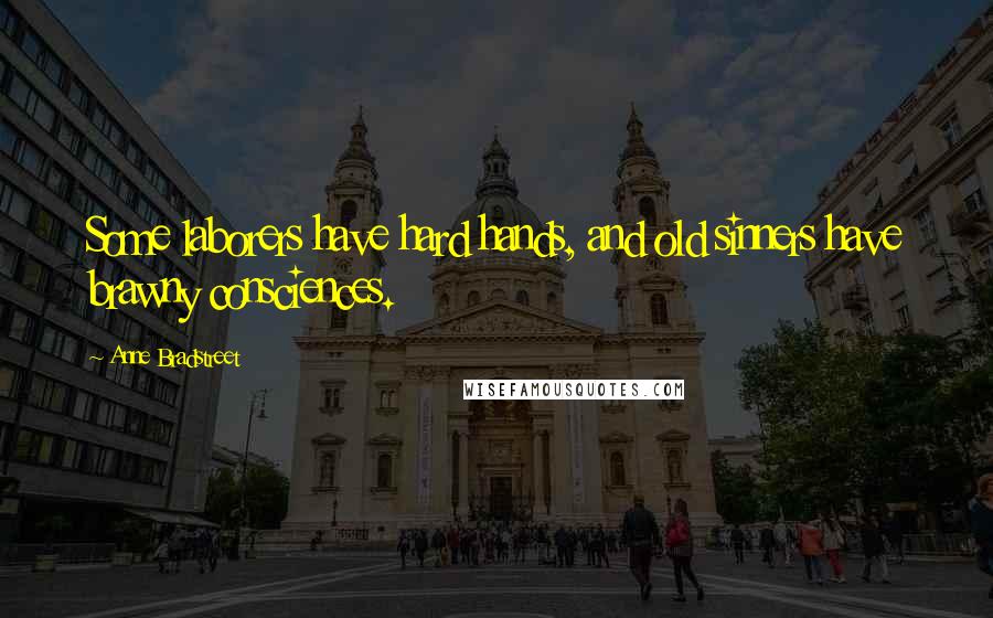 Anne Bradstreet Quotes: Some laborers have hard hands, and old sinners have brawny consciences.