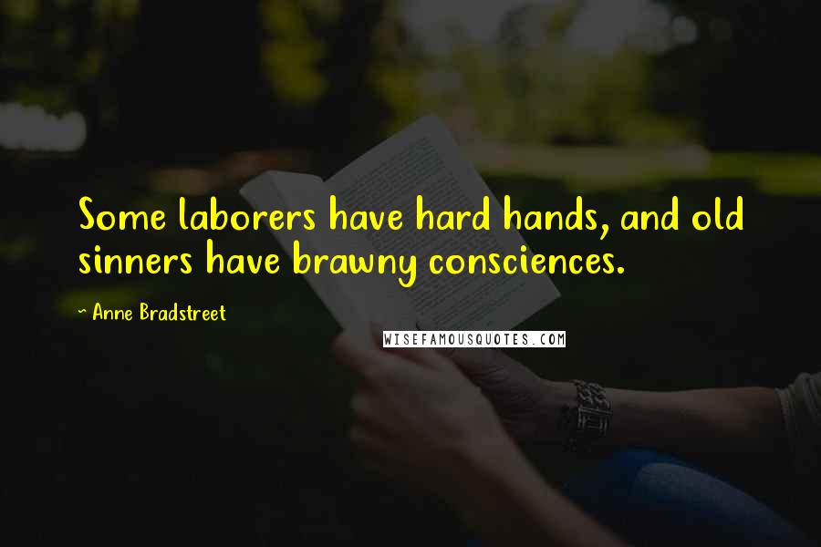 Anne Bradstreet Quotes: Some laborers have hard hands, and old sinners have brawny consciences.