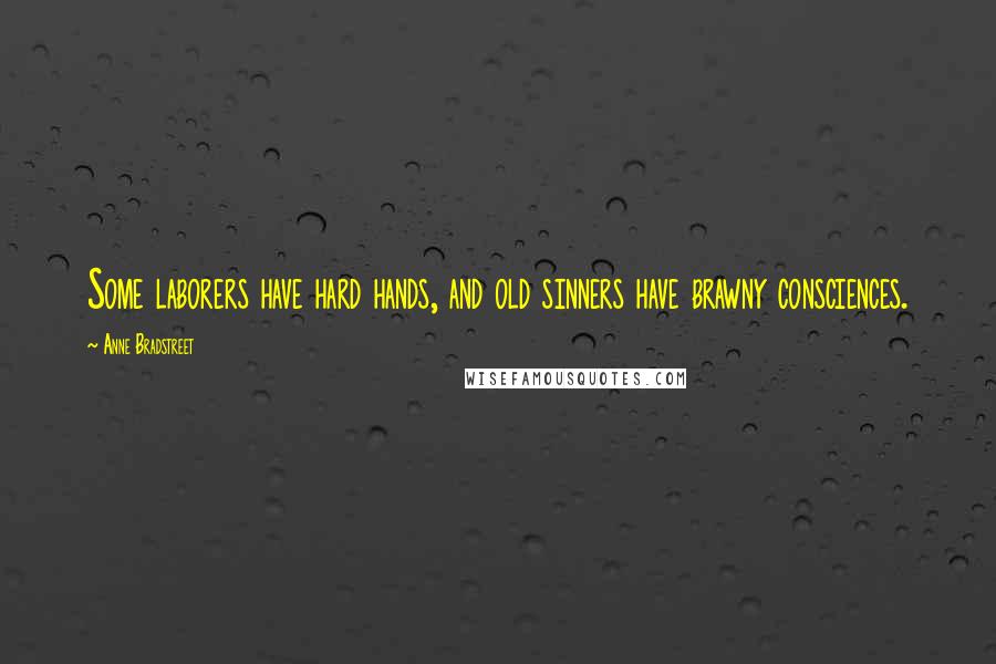 Anne Bradstreet Quotes: Some laborers have hard hands, and old sinners have brawny consciences.