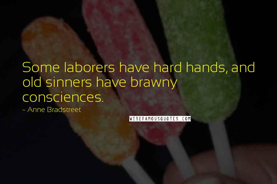 Anne Bradstreet Quotes: Some laborers have hard hands, and old sinners have brawny consciences.