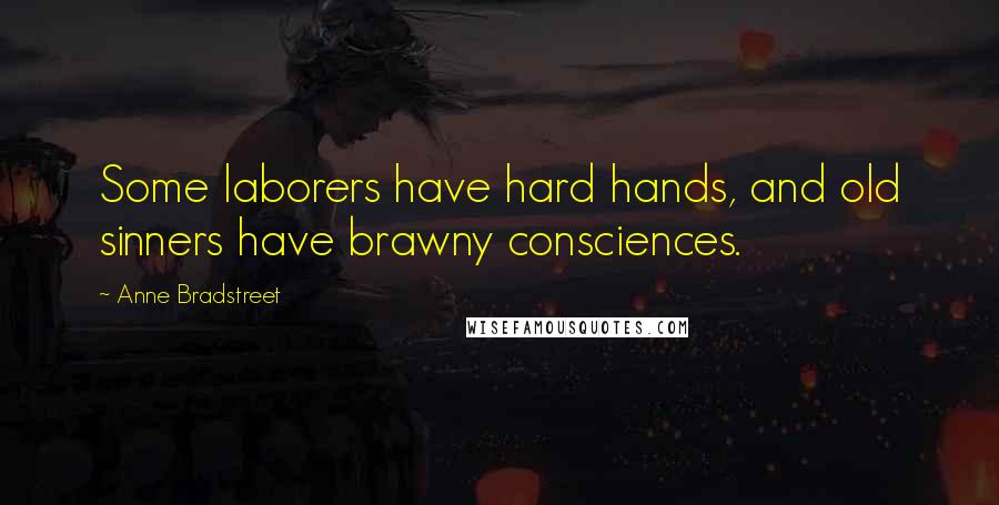 Anne Bradstreet Quotes: Some laborers have hard hands, and old sinners have brawny consciences.