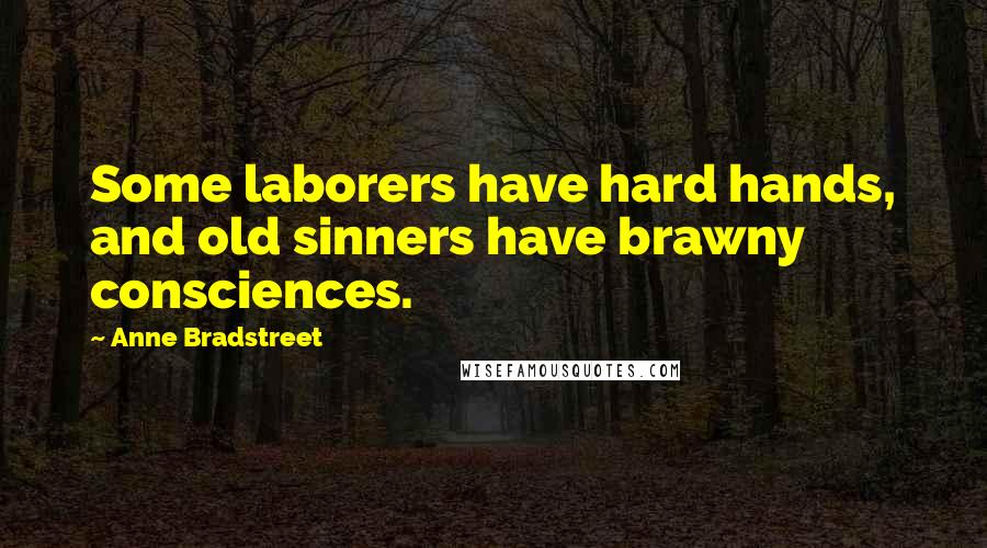 Anne Bradstreet Quotes: Some laborers have hard hands, and old sinners have brawny consciences.