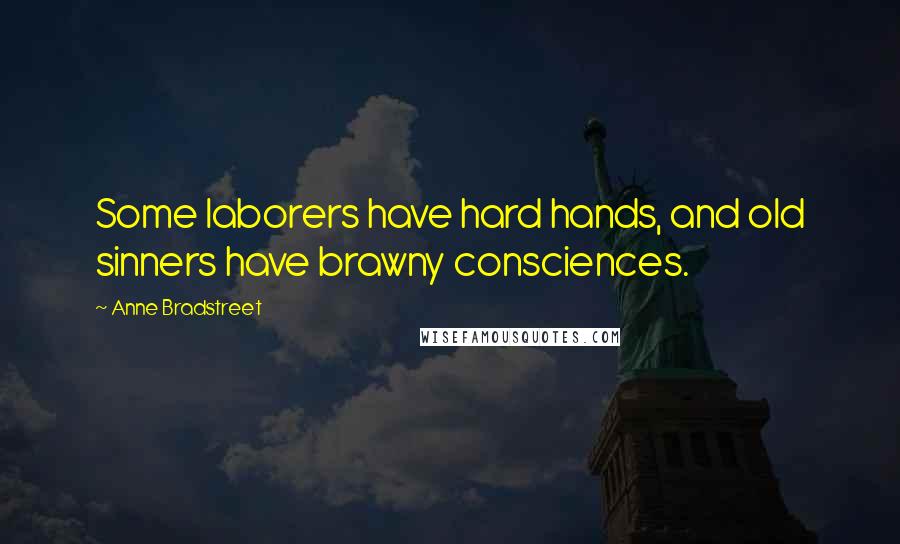 Anne Bradstreet Quotes: Some laborers have hard hands, and old sinners have brawny consciences.