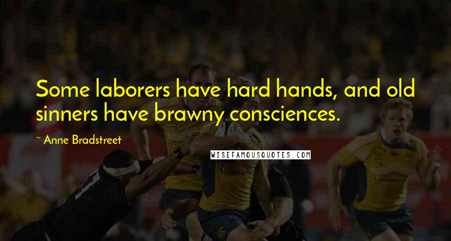 Anne Bradstreet Quotes: Some laborers have hard hands, and old sinners have brawny consciences.