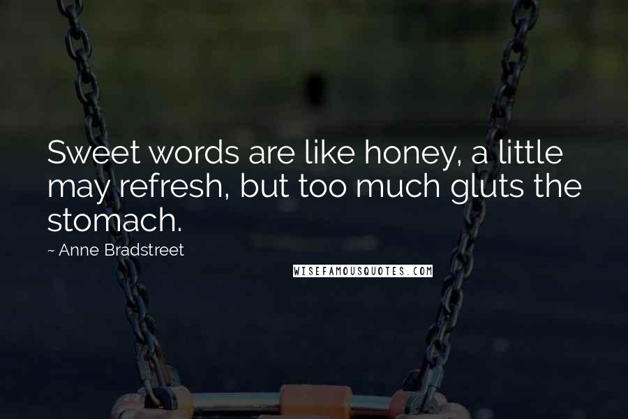 Anne Bradstreet Quotes: Sweet words are like honey, a little may refresh, but too much gluts the stomach.