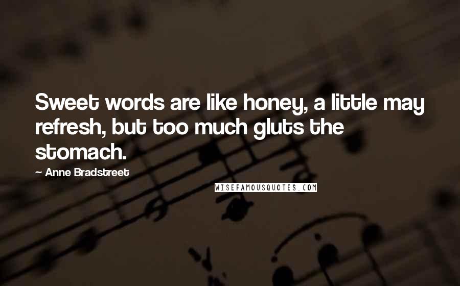 Anne Bradstreet Quotes: Sweet words are like honey, a little may refresh, but too much gluts the stomach.