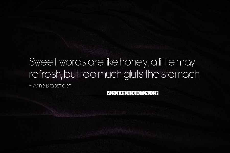 Anne Bradstreet Quotes: Sweet words are like honey, a little may refresh, but too much gluts the stomach.