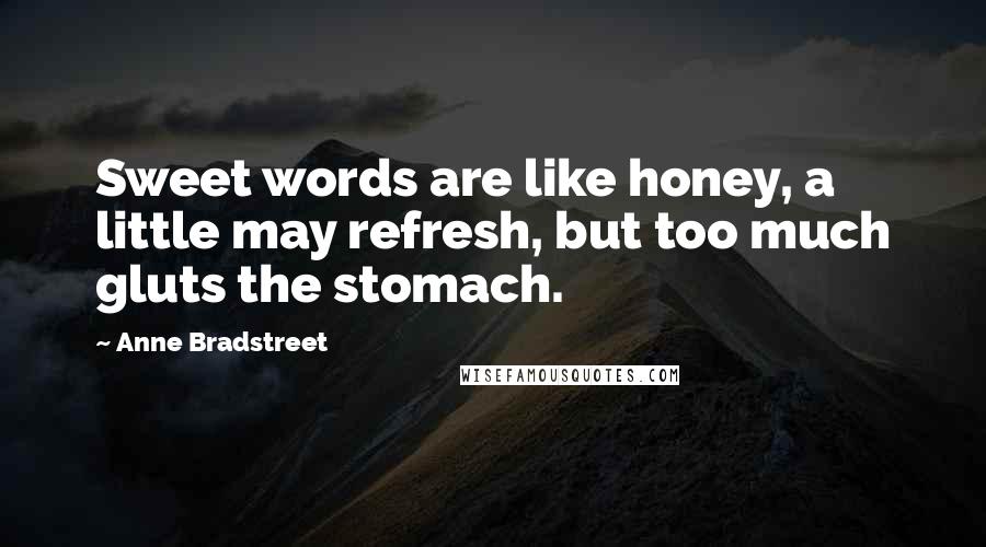 Anne Bradstreet Quotes: Sweet words are like honey, a little may refresh, but too much gluts the stomach.