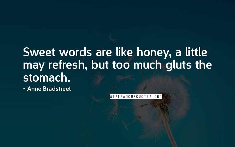 Anne Bradstreet Quotes: Sweet words are like honey, a little may refresh, but too much gluts the stomach.