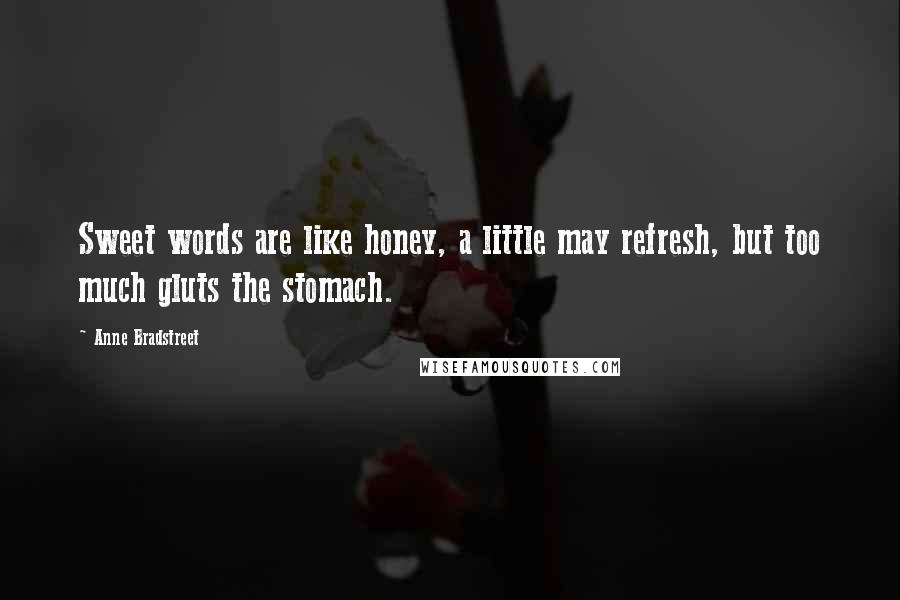 Anne Bradstreet Quotes: Sweet words are like honey, a little may refresh, but too much gluts the stomach.