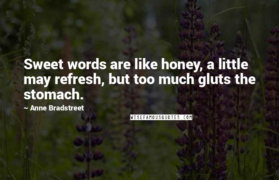 Anne Bradstreet Quotes: Sweet words are like honey, a little may refresh, but too much gluts the stomach.