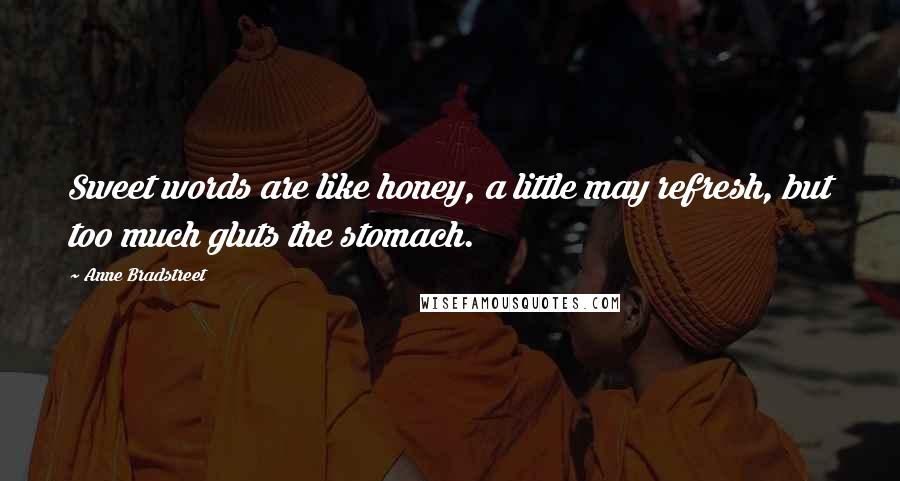 Anne Bradstreet Quotes: Sweet words are like honey, a little may refresh, but too much gluts the stomach.