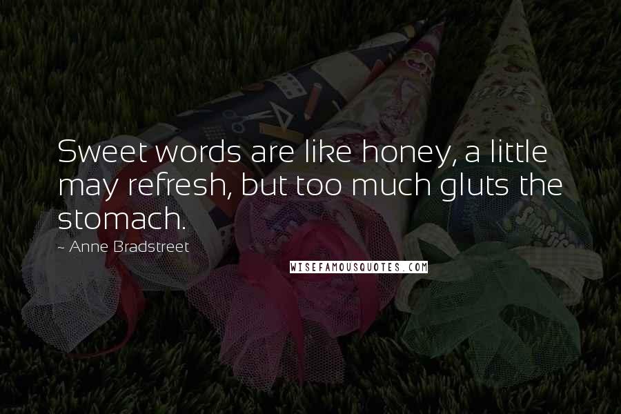 Anne Bradstreet Quotes: Sweet words are like honey, a little may refresh, but too much gluts the stomach.