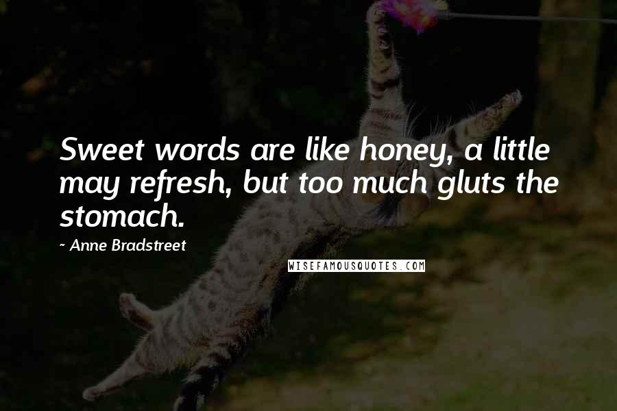 Anne Bradstreet Quotes: Sweet words are like honey, a little may refresh, but too much gluts the stomach.