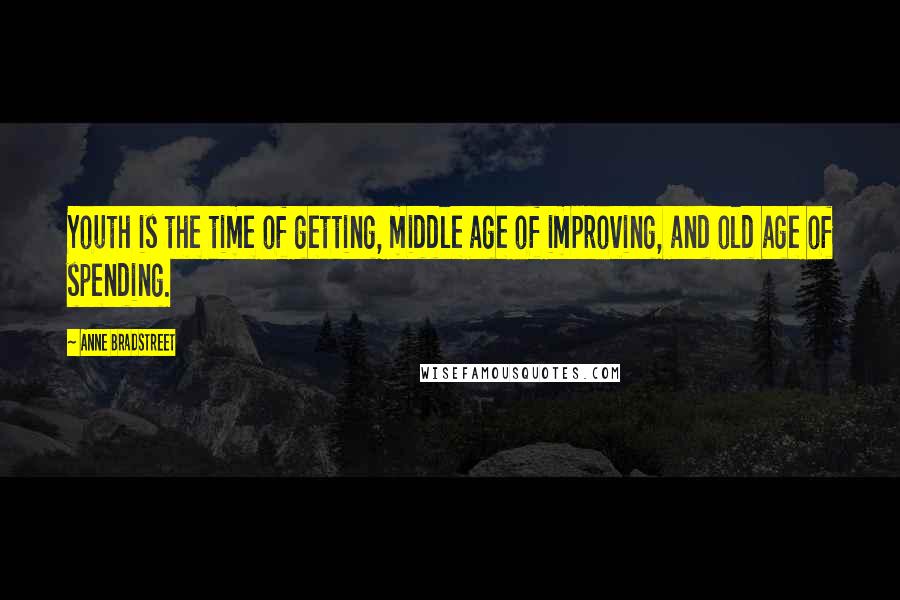 Anne Bradstreet Quotes: Youth is the time of getting, middle age of improving, and old age of spending.