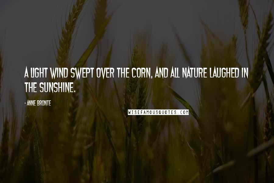 Anne Bronte Quotes: A light wind swept over the corn, and all nature laughed in the sunshine.