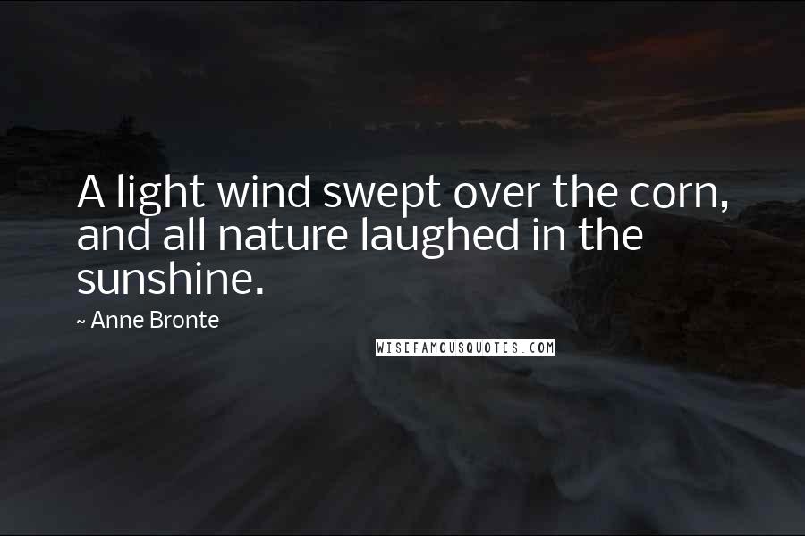 Anne Bronte Quotes: A light wind swept over the corn, and all nature laughed in the sunshine.