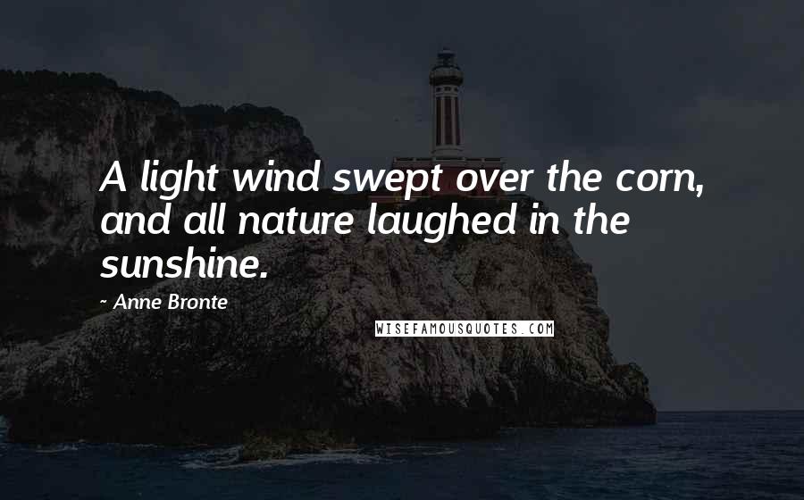 Anne Bronte Quotes: A light wind swept over the corn, and all nature laughed in the sunshine.