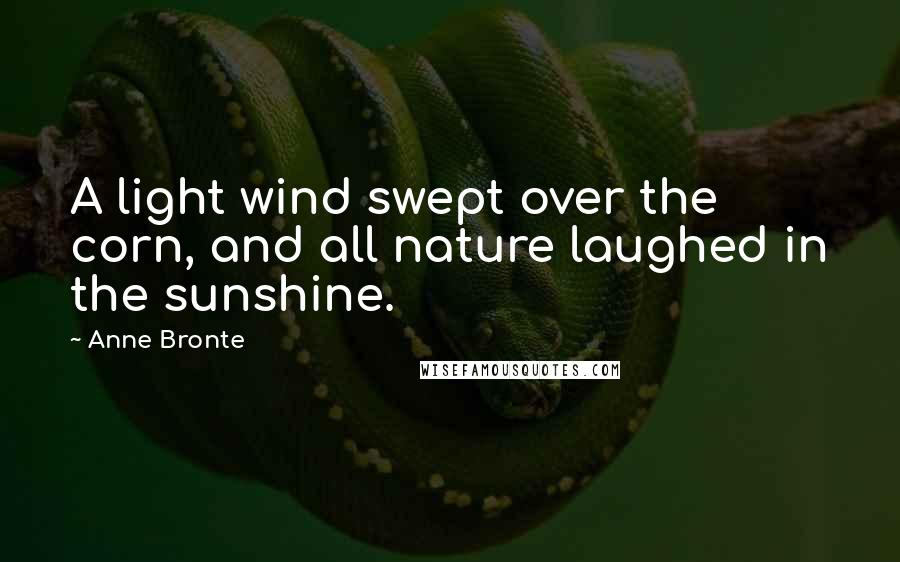 Anne Bronte Quotes: A light wind swept over the corn, and all nature laughed in the sunshine.