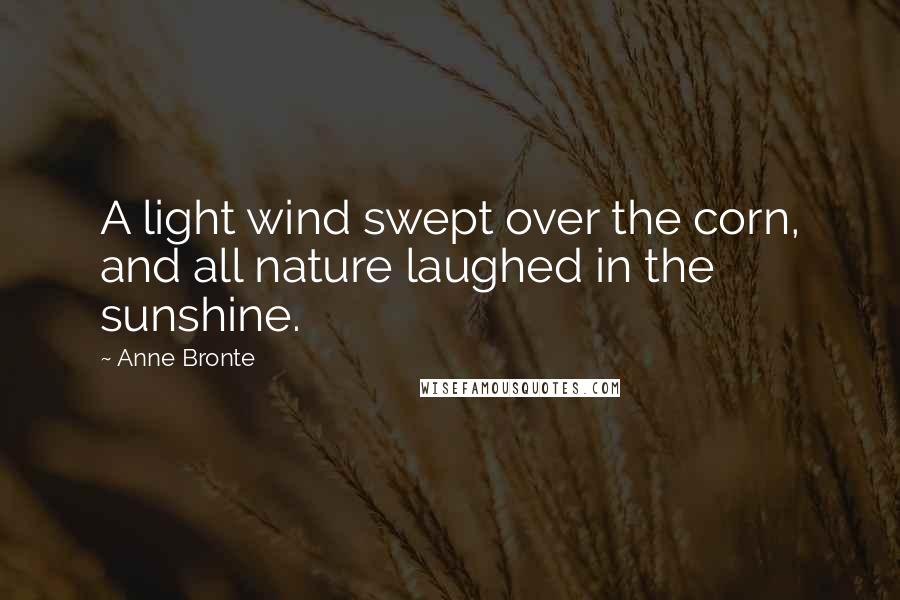 Anne Bronte Quotes: A light wind swept over the corn, and all nature laughed in the sunshine.