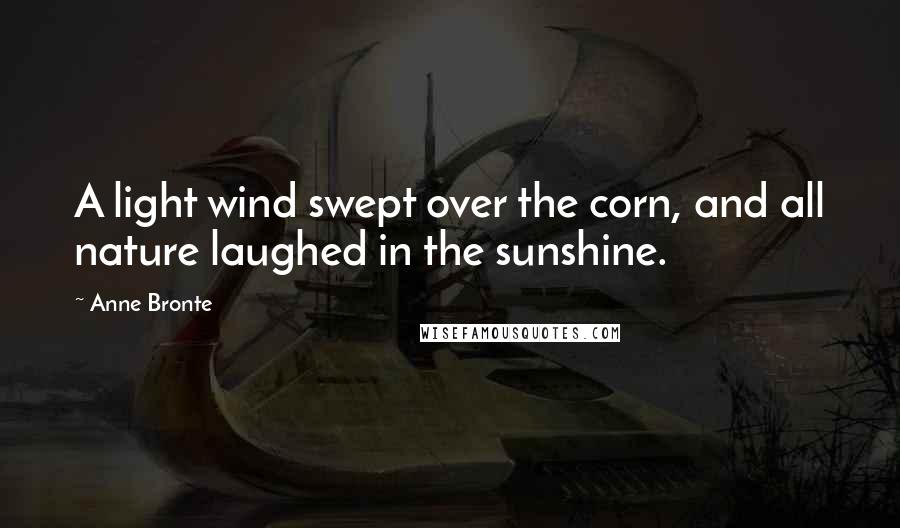 Anne Bronte Quotes: A light wind swept over the corn, and all nature laughed in the sunshine.