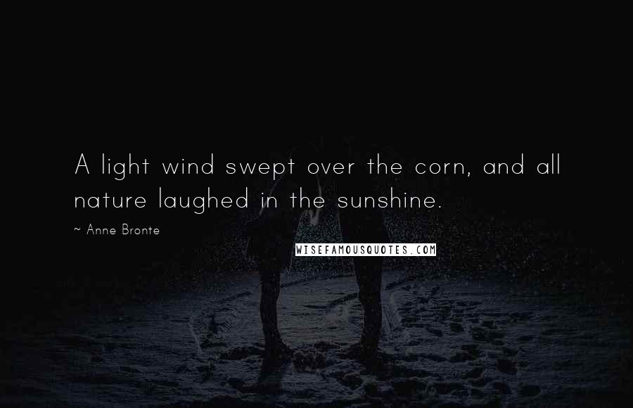 Anne Bronte Quotes: A light wind swept over the corn, and all nature laughed in the sunshine.