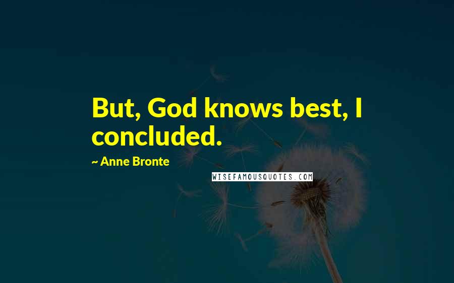 Anne Bronte Quotes: But, God knows best, I concluded.